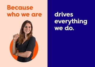 drives
everything
we do.
Because
who we are
 