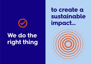 We do the
right thing
to create a
sustainable
impact…
 