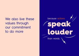 We also live these
values through
our commitment
to do more
because actions
than words.
speak
louder
 