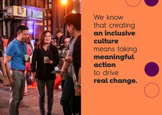 We know
that creating
an inclusive
culture
means taking
meaningful
action
to drive
real change.
 