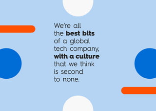 We’re all
theubestubits
of a global
tech company,
with a culture
that we think
is second
to none.
 