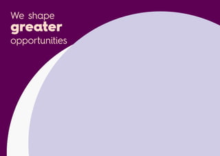 We shape
greater
opportunities
 