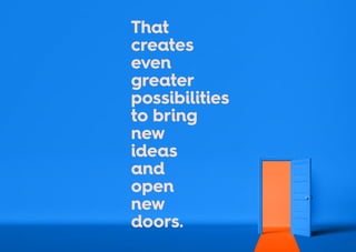 That
creates
even
greater
possibilities
to bring
new
ideas
and
open
new
doors.
 