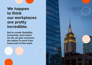 We happen
to think
our workplaces
are pretty
incredible.
But to create flexibility,
inclusivity, and choice
for all, we give everyone
the option to work from
home part of the week.
 