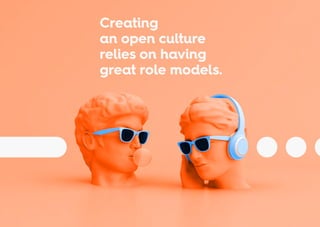 Creating
an open culture
relies on having
great role models.
 