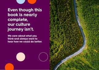 Even though this
book is nearly
complete,
our culture
journey isn’t.
We care about what you
think and always want to
hear how we could do better.
 