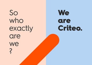 We
are
Criteo.
So
who
exactly
are
we
?
 