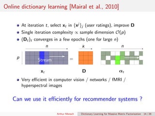 Online dictionary learning [Mairal et al., 2010]
At iteration t, select xt in {xj }j (user ratings), improve D
Single iter...