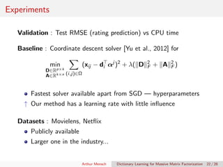 Experiments
Validation : Test RMSE (rating prediction) vs CPU time
Baseline : Coordinate descent solver [Yu et al., 2012] ...