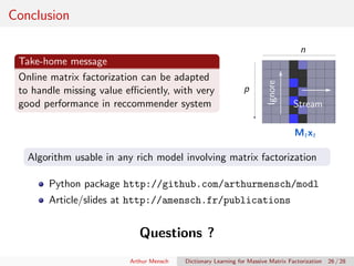 Conclusion
Take-home message
Online matrix factorization can be adapted
to handle missing value eﬃciently, with very
good ...