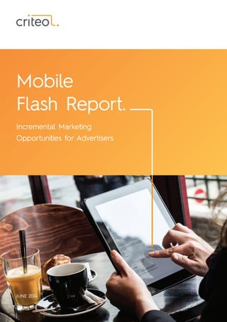 Mobile
Flash Report.
Incremental Marketing
Opportunities for Advertisers
JUNE 2014
 