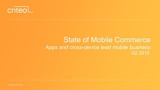 Copyright © 2015 Criteo
State of Mobile Commerce
Apps and cross-device lead mobile business
Q2 2015
 