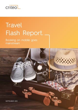 Travel
Flash Report.
Booking on mobile goes
mainstream
SEPTEMBER 2015
 