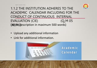 1.1.2 THE INSTITUTION ADHERES TO THE
ACADEMIC CALENDAR INCLUDING FOR THE
CONDUCT OF CONTINUOUS INTERNAL
EVALUATION (CIE) (QLM 05
UG/PG)
IQAC Cluster India
(Write description in maximum 500 words)
• Upload any additional information
• Link for additional information.
 