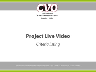 Project Live Video
Criteria listing
CVO Heusden-Zolder Molenstraat 12 3550 Heusden-Zolder — 011 53 87 33 — info@cvohz.be — www.cvohz.be
 
