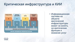 Критическая инфраструктура и КИИ
• Информационная
система на
объекте
критической
инфраструктуры
может не влиять
на критические
функции и
оказание услуг
 