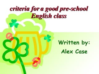 criteria for a good pre-school English class Written by: Alex Case  