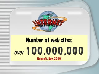 Number of web sites: over   100,000,000 Netcraft, Nov. 2006 