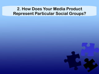 2. How Does Your Media Product
Represent Particular Social Groups?
 