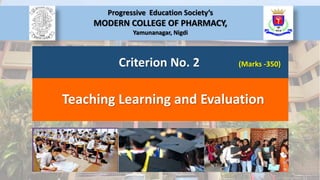 Teaching Learning and Evaluation
Criterion No. 2 (Marks -350)
Progressive Education Society’s
MODERN COLLEGE OF PHARMACY,
Yamunanagar, Nigdi
 