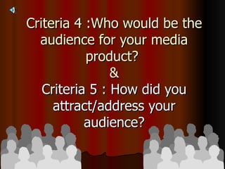 Criteria 4 :Who would be the audience for your media product?  & Criteria 5 : How did you attract/address your audience? 