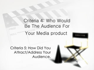 Criteria 4: Who Would Be The Audience For Your Media product   Criteria 5: How Did You Attract/Address Your Audience. 