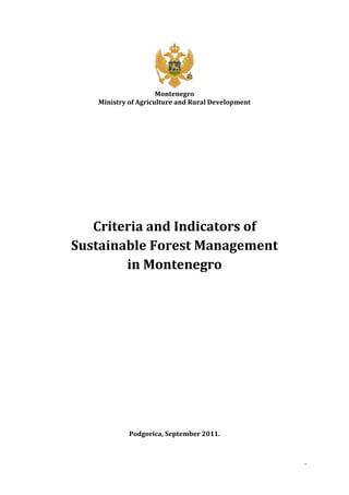 Montenegro
   Ministry of Agriculture and Rural Development




   Criteria and Indicators of
Sustainable Forest Management
        in Montenegro




            Podgorica, September 2011.



                                                   1
 