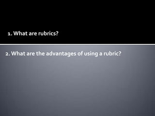 1. What are rubrics?


2. What are the advantages of using a rubric?
 