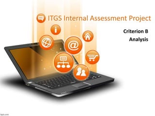 ITGS Internal Assessment Project
Criterion B
Analysis
Downloaded from www.itgstextbook.com.
Creative Commons BY-NC 4.0
 