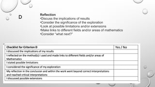 D
Reflection
•Discuss the implications of results
•Consider the significance of the exploration
•Look at possible limitations and/or extensions
•Make links to different fields and/or areas of mathematics
•Consider “what next?”
 