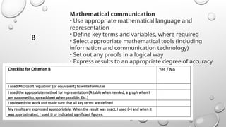 Mathematical communication
• Use appropriate mathematical language and
representation
• Define key terms and variables, where required
• Select appropriate mathematical tools (including
information and communication technology)
• Set out any proofs in a logical way
• Express results to an appropriate degree of accuracy
B
 