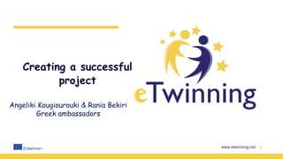 www.etwinning.net
Creating a successful
project
1
Angeliki Kougiourouki & Rania Bekiri
Greek ambassadors
 
