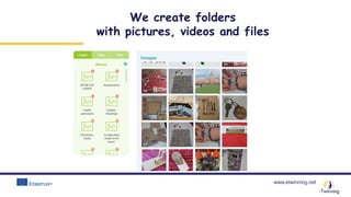 www.etwinning.net
We create folders
with pictures, videos and files
 