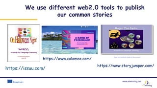 www.etwinning.net
https://issuu.com/
https://www.storyjumper.com/
We use different web2.0 tools to publish
our common stories
https://www.calameo.com/
 