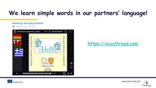www.etwinning.net
We learn simple words in our partners’ language!
https://voicethread.com/
 