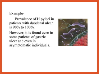 Example-
Prevalence of H.pylori in
patients with duodenal ulcer
is 90% to 100%.
However, it is found even in
some patients of gastric
ulcer and even in
asymptomatic individuals.
 