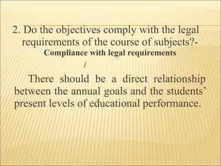 2. Do the objectives comply with the legal
requirements of the course of subjects?-
Compliance with legal requirements
/
There should be a direct relationship
between the annual goals and the students’
present levels of educational performance.
 