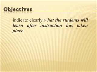  indicate clearly what the students will
learn after instruction has taken
place.
 