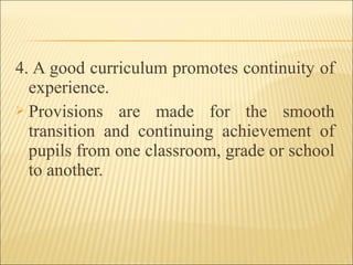 4. A good curriculum promotes continuity of
experience.
 Provisions are made for the smooth
transition and continuing achievement of
pupils from one classroom, grade or school
to another.
 