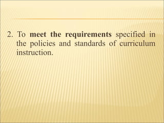 2. To meet the requirements specified in
the policies and standards of curriculum
instruction.
 