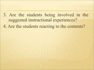 3. Are the students being involved in the
suggested instructional experiences?
4. Are the students reacting to the contents?
 