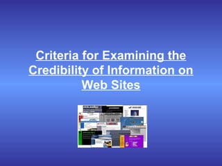 Criteria for Examining the
Credibility of Information on
Web Sites
 
