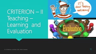 CRITERION – II
Teaching –
Learning and
Evaluation
Dr. M. Madhavan, Coordinator, IQAC, AAGAC, Namakkal 10
This Photo by Unknown Author is licensed under CC BY-NC-ND
This Photo by Unknown Author is licensed under CC BY-SA-NC
 