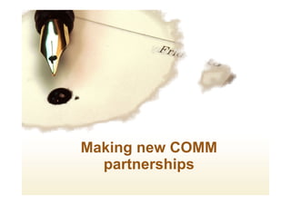 Making new COMM
partnerships
 