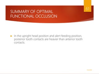 SUMMARY OF OPTIMAL
FUNCTIONAL OCCLUSION
 In the upright head position and alert feeding position,
posterior tooth contacts are heavier than anterior tooth
contacts.
1/5/2018
61
 