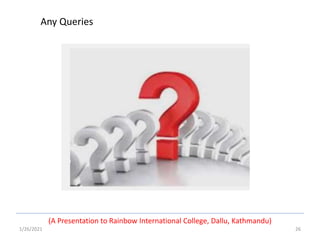 1/26/2021 26
Any Queries
(A Presentation to Rainbow International College, Dallu, Kathmandu)
 