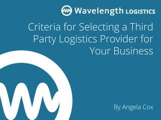 Criteria for Selecting a Third
Party Logistics Provider for
Your Business
By Angela Cox
 