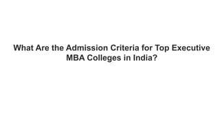 What Are the Admission Criteria for Top Executive
MBA Colleges in India?
 