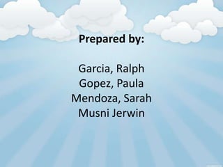 Prepared by:

 Garcia, Ralph
 Gopez, Paula
Mendoza, Sarah
 Musni Jerwin
 