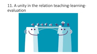 11. A unity in the relation teaching-learning-
evaluation
 